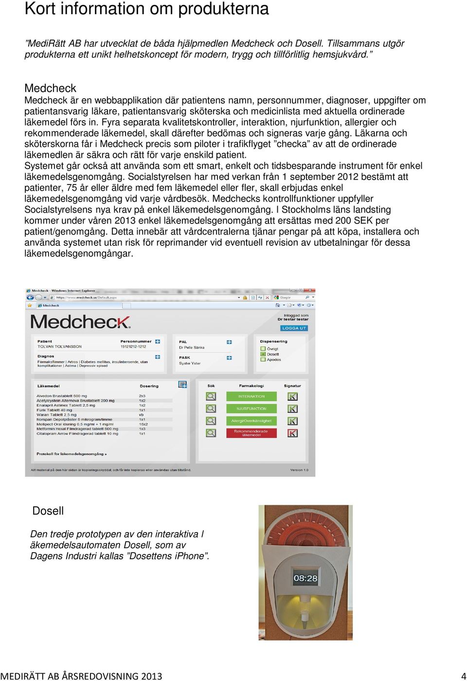 Medcheck Medcheck är en webbapplikation där patientens namn, personnummer, diagnoser, uppgifter om patientansvarig läkare, patientansvarig sköterska och medicinlista med aktuella ordinerade läkemedel