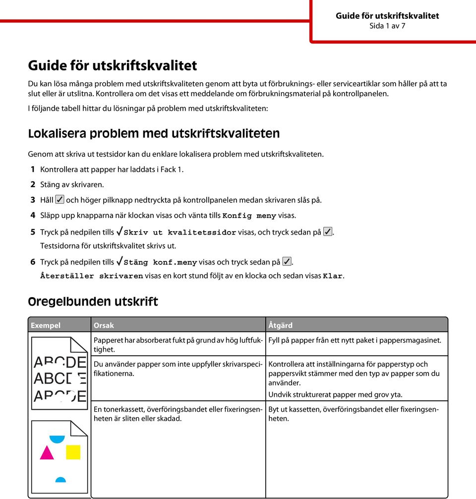 I följande tabell hittar du lösningar på problem med utskriftskvaliteten: Lokalisera problem med utskriftskvaliteten Genom att skriva ut testsidor kan du enklare lokalisera problem med