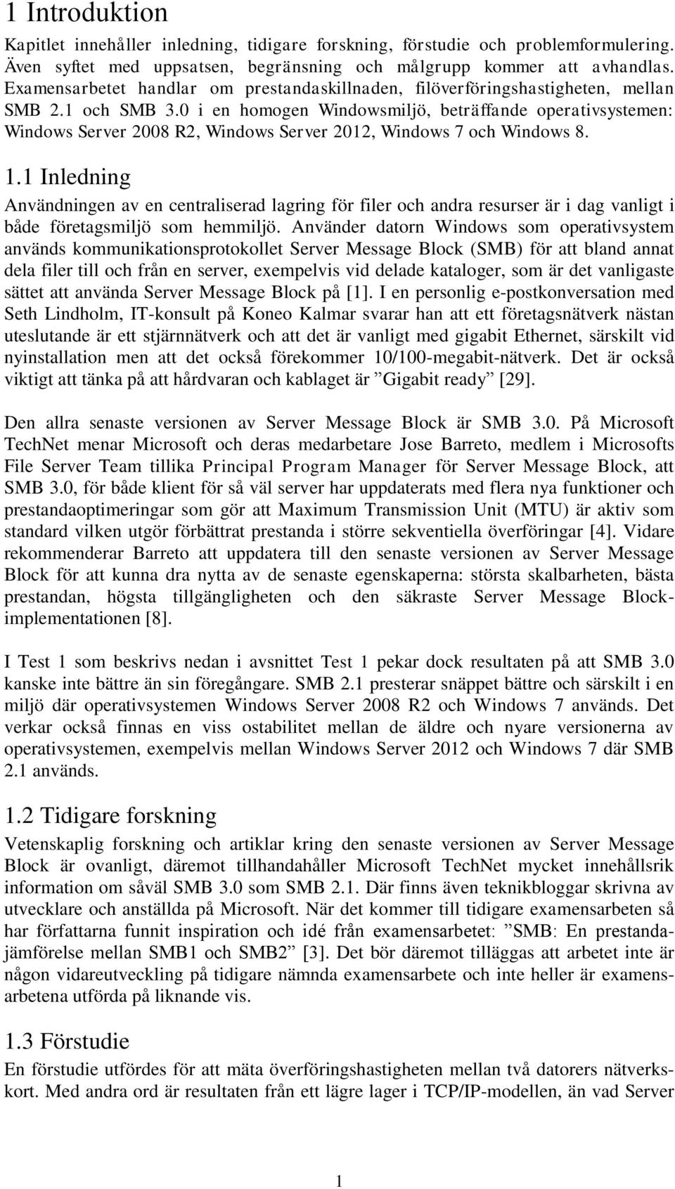 1 Inledning Användningen av en centraliserad lagring för filer och andra resurser är i dag vanligt i både företagsmiljö som hemmiljö.