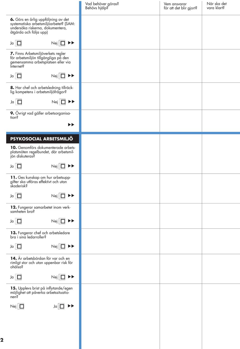 Ja Nej 9. Övrigt vad gäller arbetsorganisation? PSYKOSOCIAL ARBETSMILJÖ 10. Genomförs dokumenterade arbetsplatsmöten regelbundet, där arbetsmiljön diskuteras? Ja Nej 11.