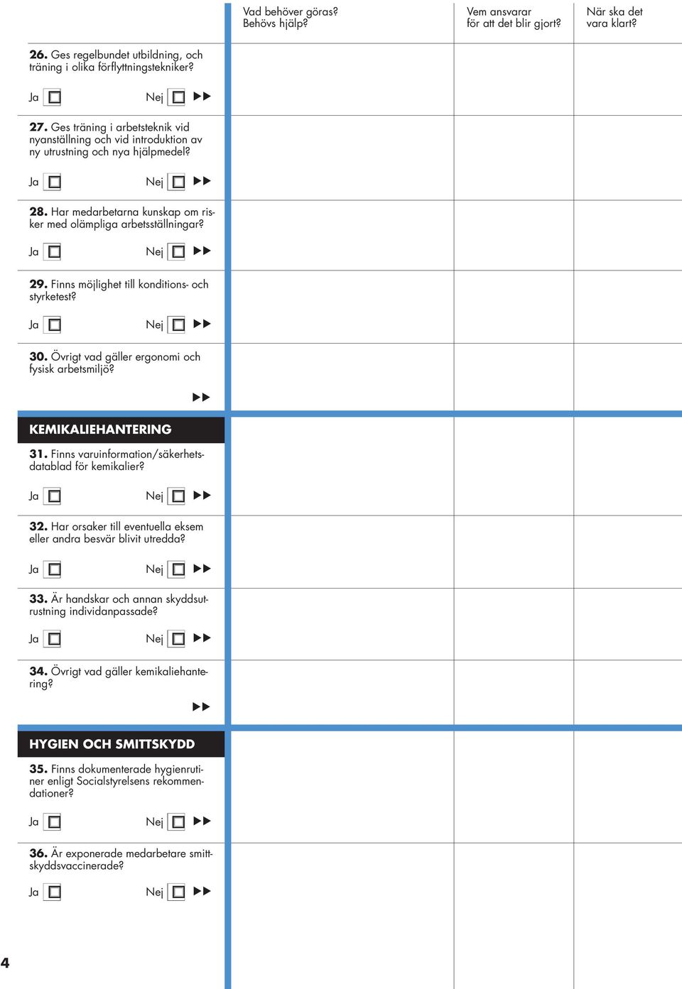 KEMIKALIEHANTERING 31. Finns varuinformation/säkerhetsdatablad för kemikalier? Ja 32. Har orsaker till eventuella eksem eller andra besvär blivit utredda? Ja Nej 33.