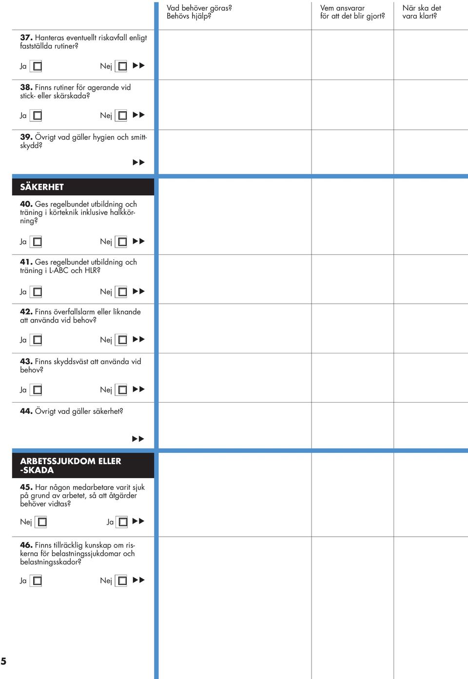 Ges regelbundet utbildning och träning i L-ABC och HLR? Ja Nej 42. Finns överfallslarm eller liknande att använda vid behov? Ja Nej 43. Finns skyddsväst att använda vid behov?