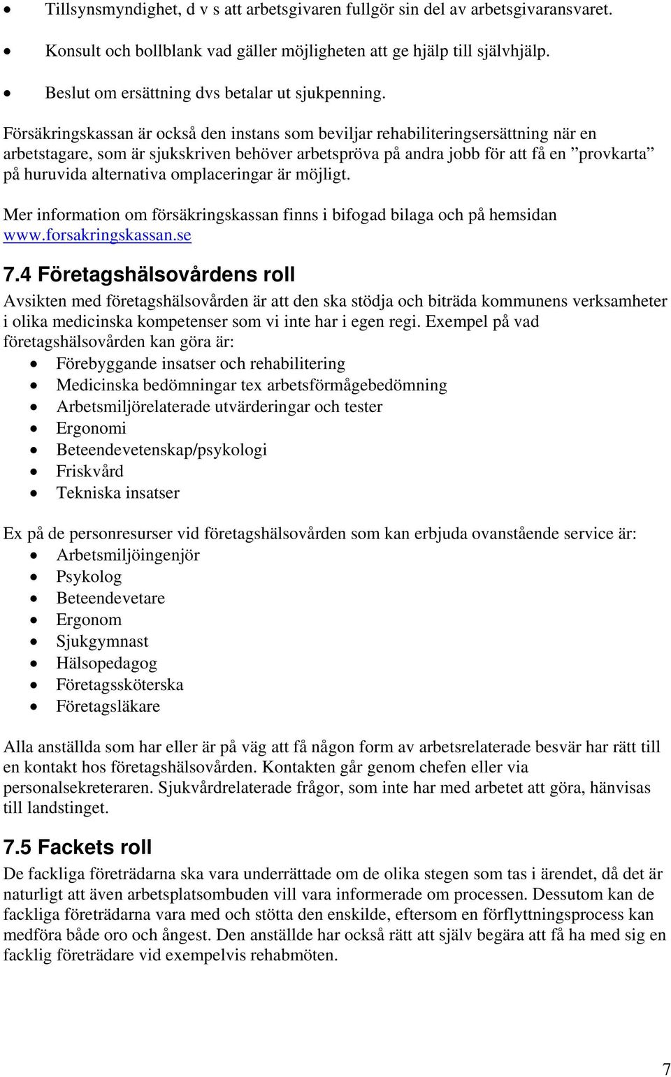 Försäkringskassan är också den instans som beviljar rehabiliteringsersättning när en arbetstagare, som är sjukskriven behöver arbetspröva på andra jobb för att få en provkarta på huruvida alternativa