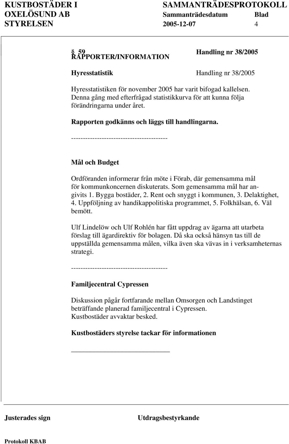 ----------------------------------------- Mål och Budget Ordföranden informerar från möte i Förab, där gemensamma mål för kommunkoncernen diskuterats. Som gemensamma mål har angivits 1.