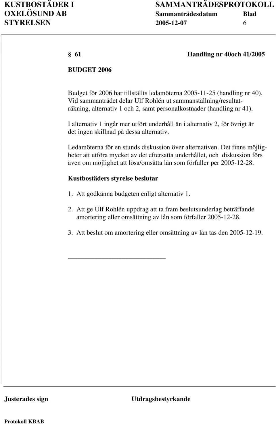 I alternativ 1 ingår mer utfört underhåll än i alternativ 2, för övrigt är det ingen skillnad på dessa alternativ. Ledamöterna för en stunds diskussion över alternativen.