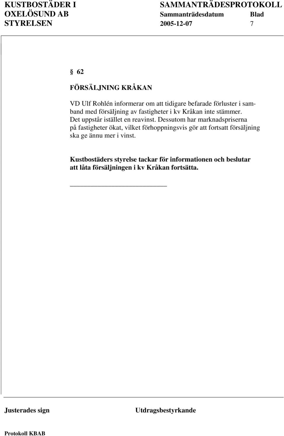 Dessutom har marknadspriserna på fastigheter ökat, vilket förhoppningsvis gör att fortsatt försäljning ska ge