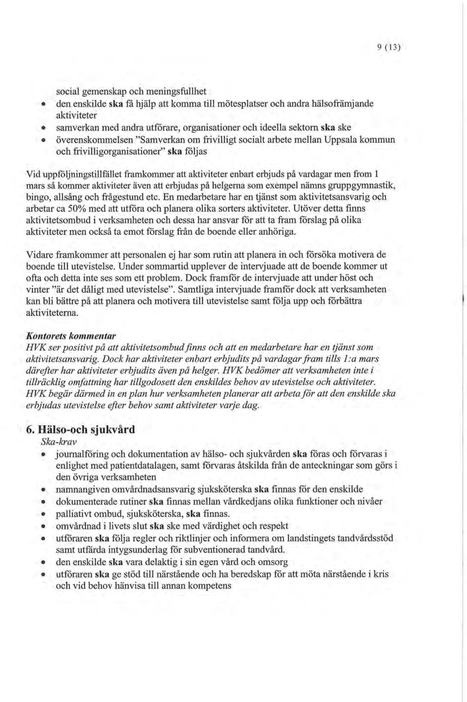 vardagar men from 1 mars så kommer alctiviteter även att erbjudas på helgerna som exempel nämns grupp gymnastik, bingo, allsång och frågestund etc.