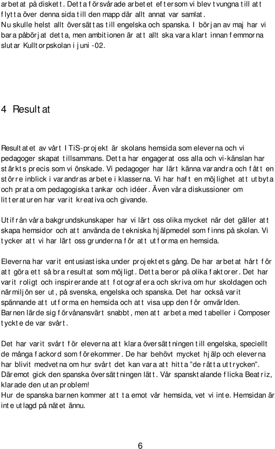 4 Resultat Resultatet av vårt ITiS-projekt är skolans hemsida som eleverna och vi pedagoger skapat tillsammans. Detta har engagerat oss alla och vi-känslan har stärkts precis som vi önskade.