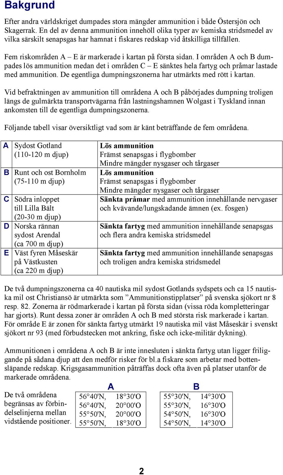 Fem riskområden A E är markerade i kartan på första sidan. I områden A och B dumpades lös ammunition medan det i områden C E sänktes hela fartyg och pråmar lastade med ammunition.