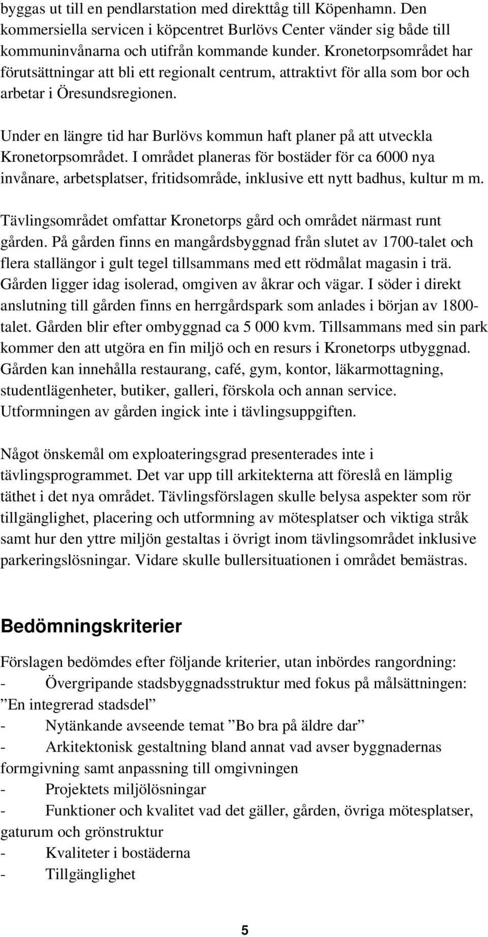 Under en längre tid har Burlövs kommun haft planer på att utveckla Kronetorpsområdet.