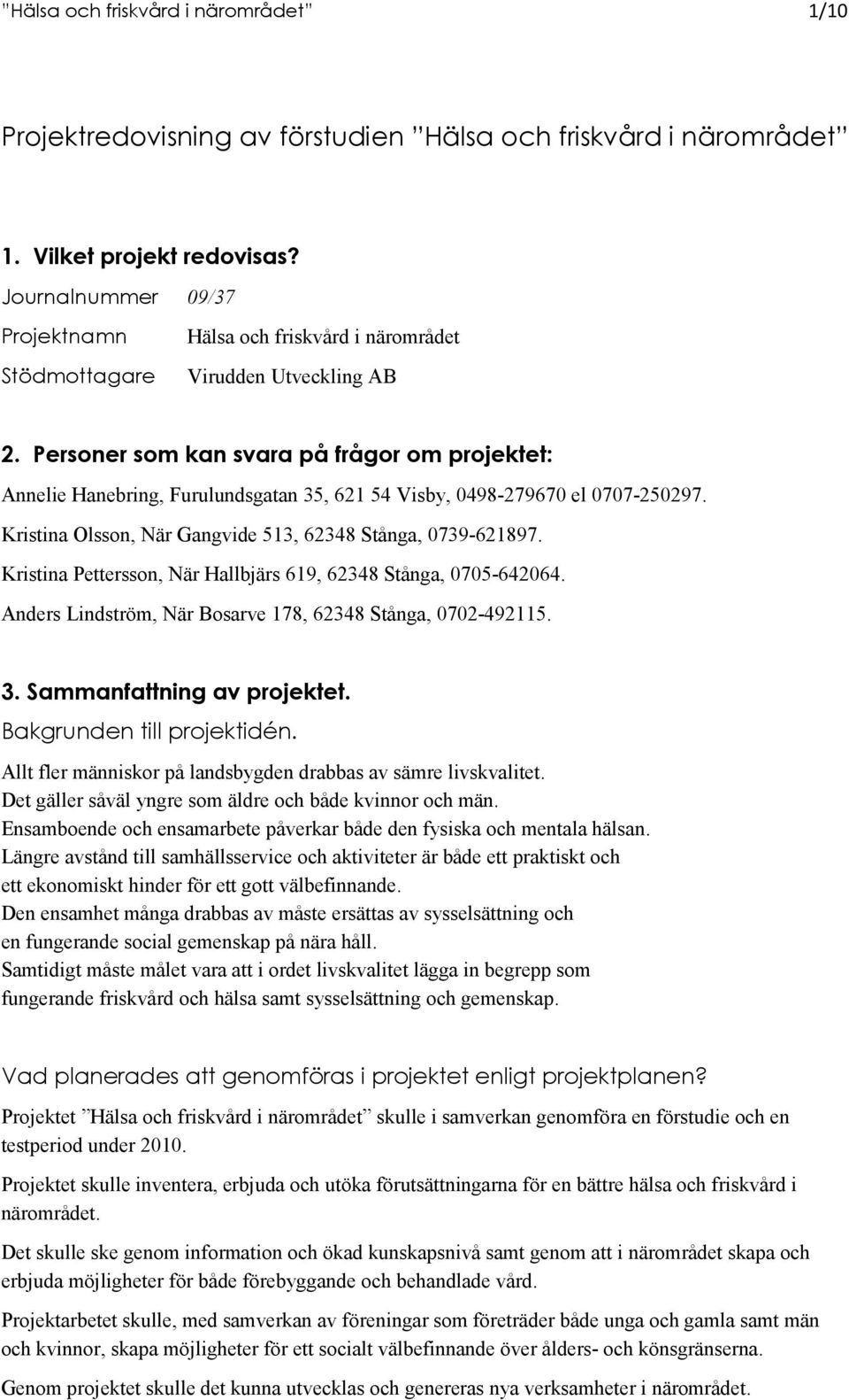 Personer som kan svara på frågor om projektet: Annelie Hanebring, Furulundsgatan 35, 621 54 Visby, 0498-279670 el 0707-250297. Kristina Olsson, När Gangvide 513, 62348 Stånga, 0739-621897.