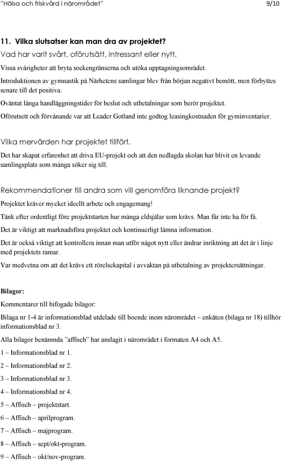 Oväntat långa handläggningstider för beslut och utbetalningar som berör projektet. Oförutsett och förvånande var att Leader Gotland inte godtog leasingkostnaden för gyminventarier.