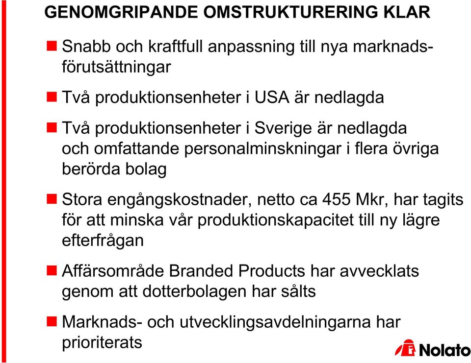 Stora engångskostnader, netto ca 455 Mkr, har tagits för att minska vår produktionskapacitet till ny lägre efterfrågan