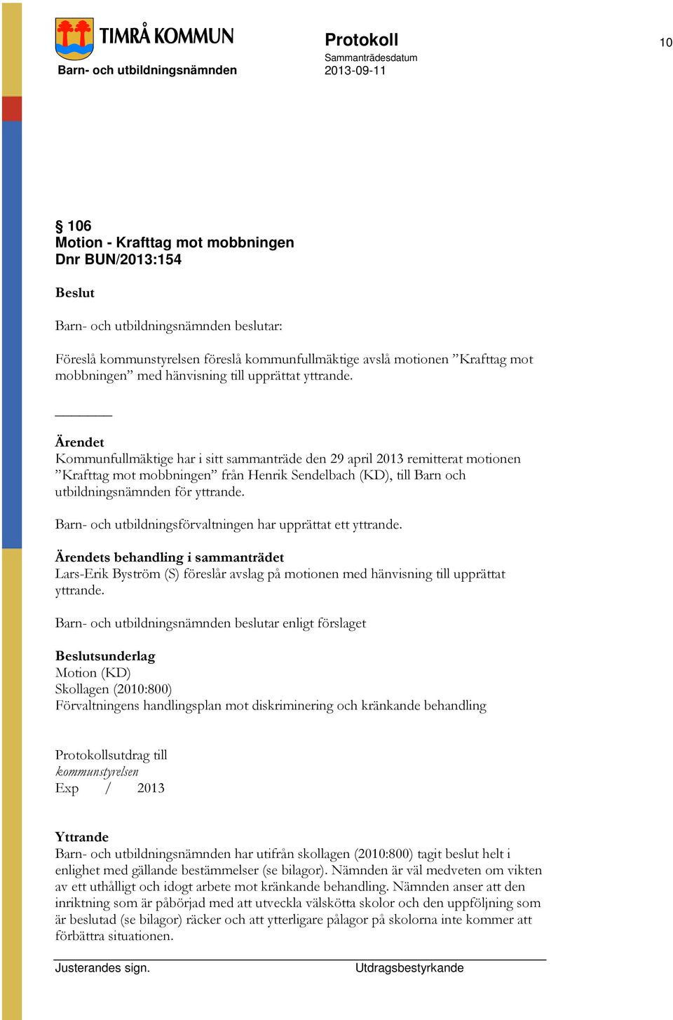 Barn- och utbildningsförvaltningen har upprättat ett yttrande. s behandling i sammanträdet Lars-Erik Byström (S) föreslår avslag på motionen med hänvisning till upprättat yttrande.