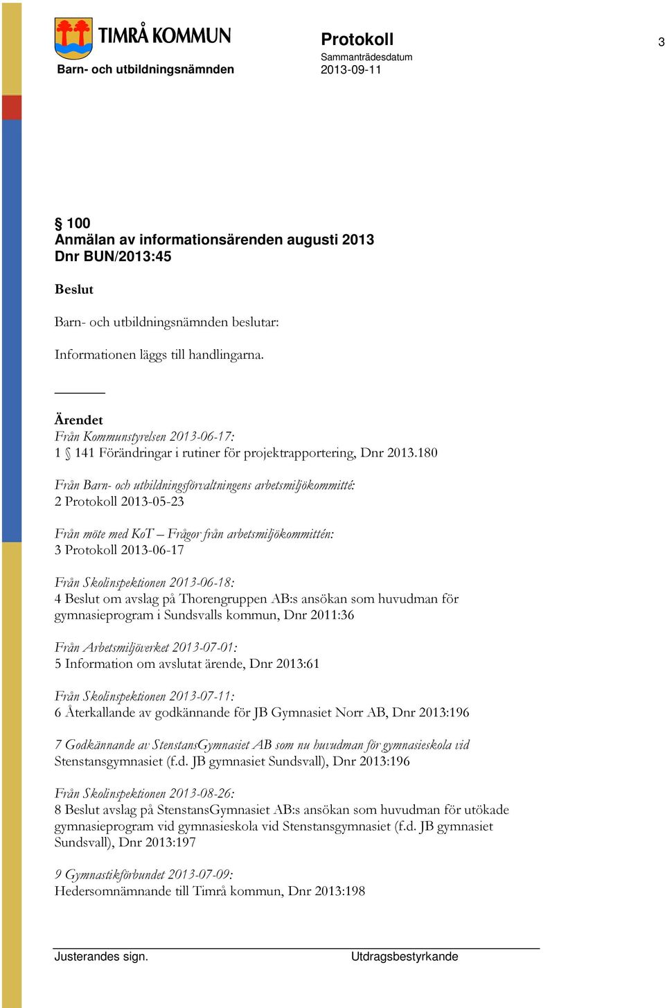 180 Från Barn- och utbildningsförvaltningens arbetsmiljökommitté: 2 Protokoll 2013-05-23 Från möte med KoT Frågor från arbetsmiljökommittén: 3 Protokoll 2013-06-17 Från Skolinspektionen 2013-06-18: 4