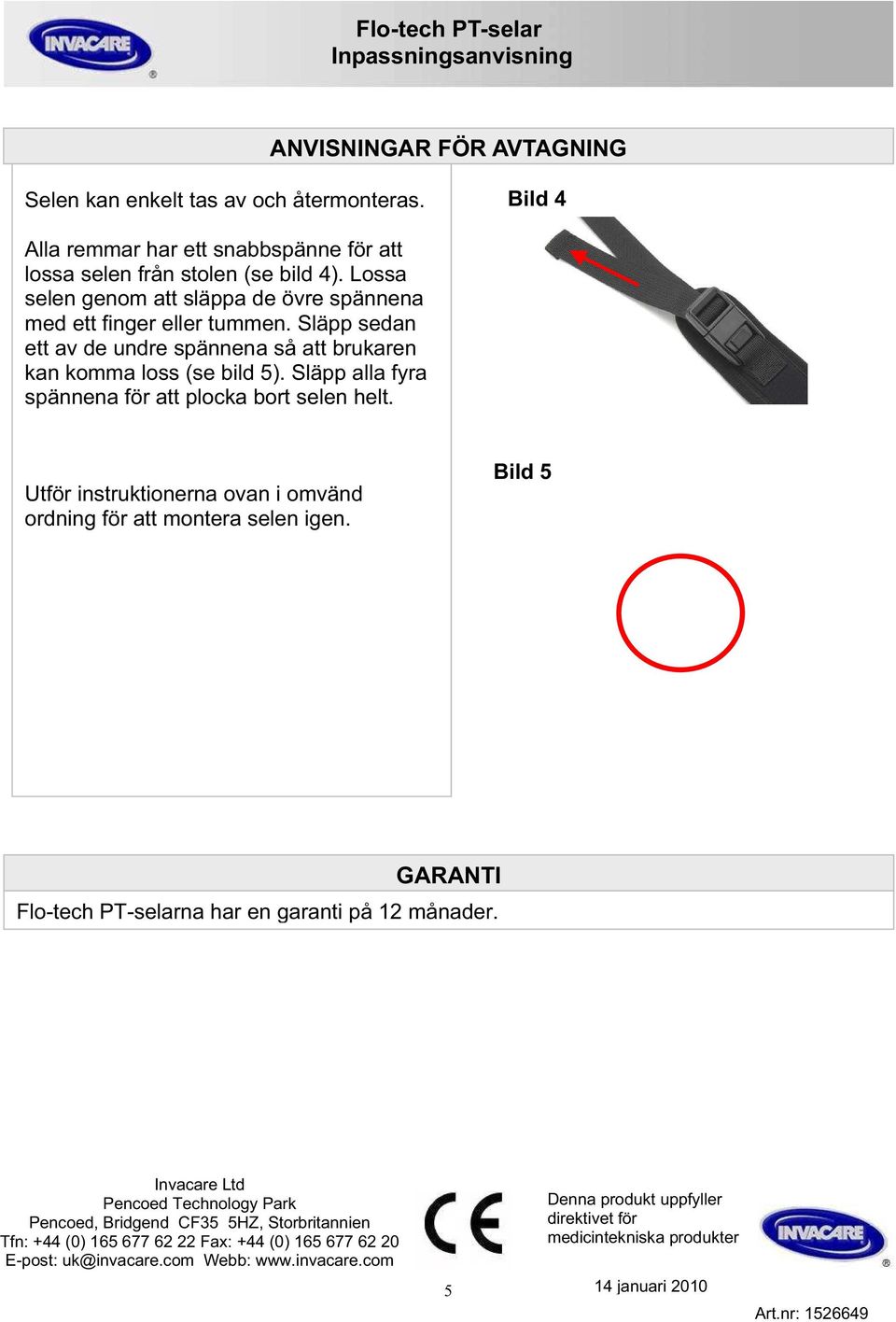 Släpp alla fyra spännena för att plocka bort selen helt. Utför instruktionerna ovan i omvänd ordning för att montera selen igen. Bild 5 GARANTI Flo-tech PT-selarna har en garanti på 12 månader.