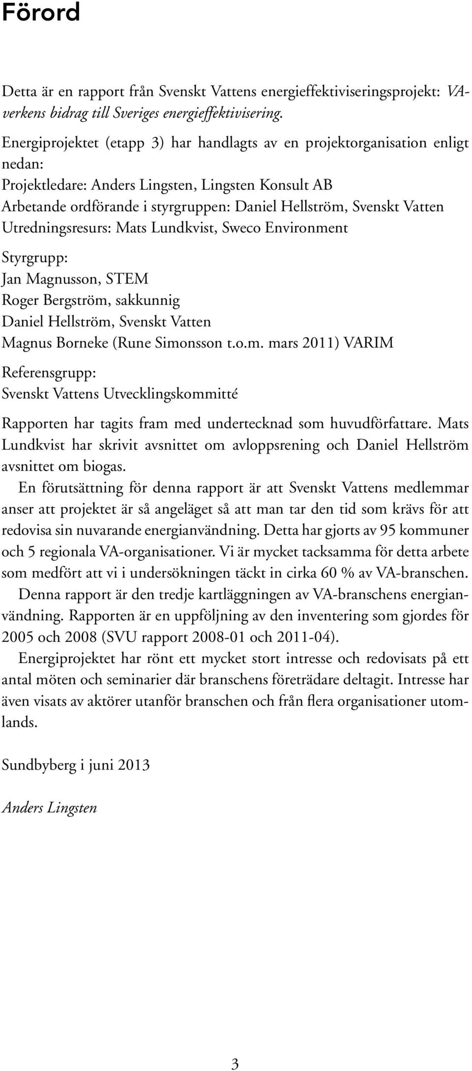 Vatten Utredningsresurs: Mats Lundkvist, Sweco Environment Styrgrupp: Jan Magnusson, STEM Roger Bergström, sakkunnig Daniel Hellström, Svenskt Vatten Magnus Borneke (Rune Simonsson t.o.m. mars 2011) VARIM Referensgrupp: Svenskt Vattens Utvecklingskommitté Rapporten har tagits fram med undertecknad som huvudförfattare.