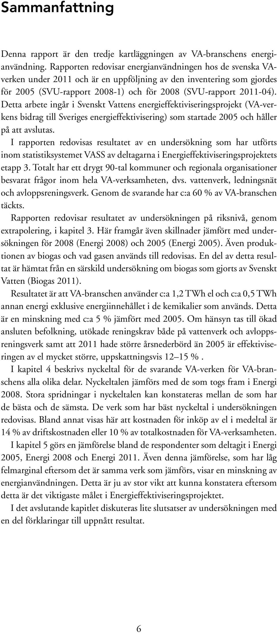 Detta arbete ingår i Svenskt Vattens energieffektiviseringsprojekt (VA-verkens bidrag till Sveriges energieffektivisering) som startade 2005 och håller på att avslutas.