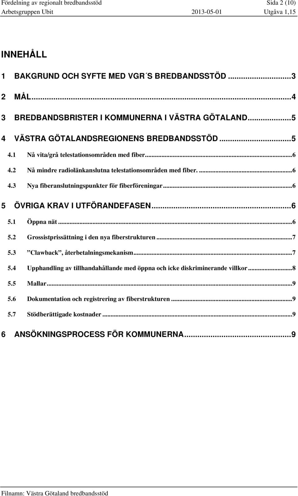 .. 6 5 ÖVRIGA KRAV I UTFÖRANDEFASEN... 6 5.1 Öppna nät... 6 5.2 Grossistprissättning i den nya fiberstrukturen... 7 5.3 Clawback, återbetalningsmekanism... 7 5.4 Upphandling av tillhandahållande med öppna och icke diskriminerande villkor.