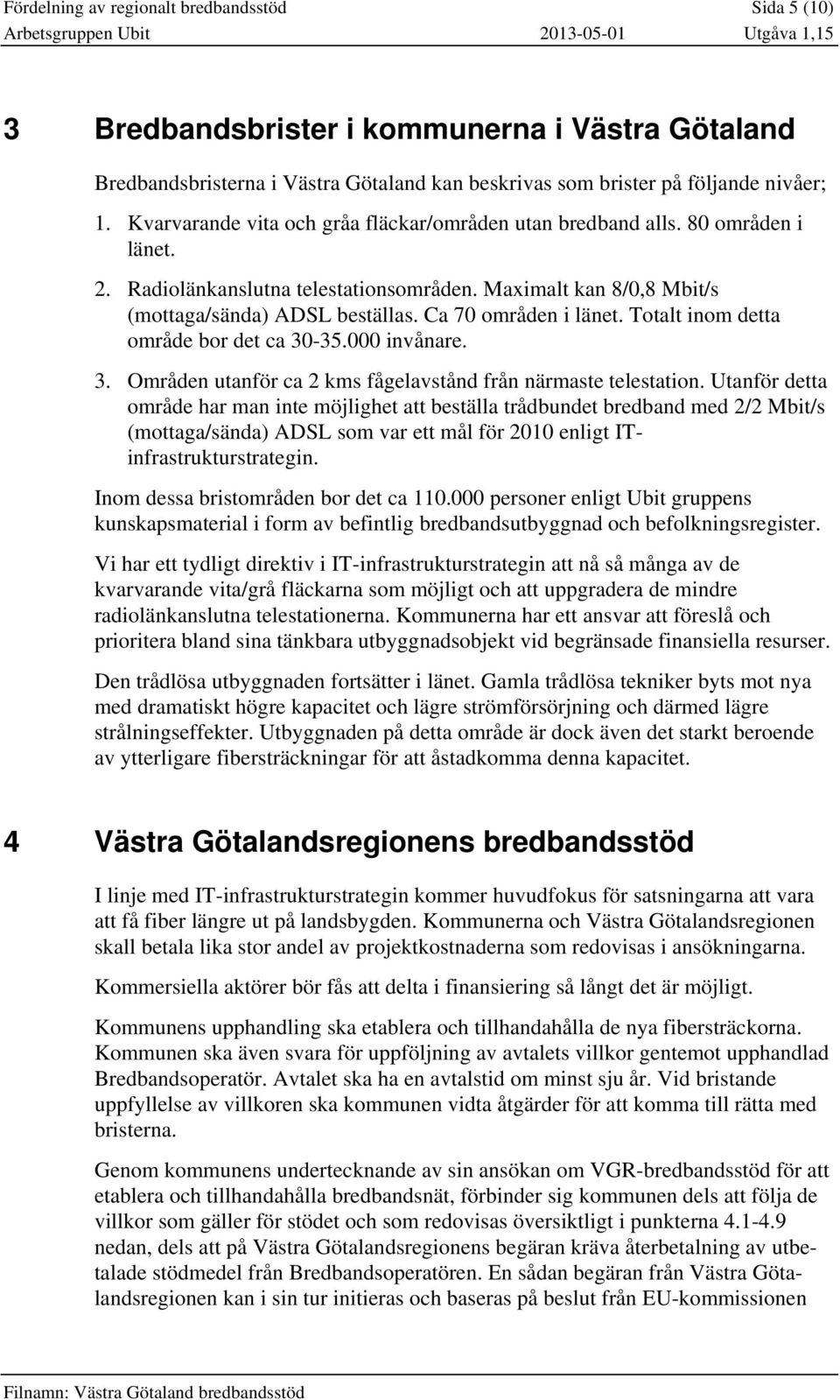 Ca 70 områden i länet. Totalt inom detta område bor det ca 30-35.000 invånare. 3. Områden utanför ca 2 kms fågelavstånd från närmaste telestation.