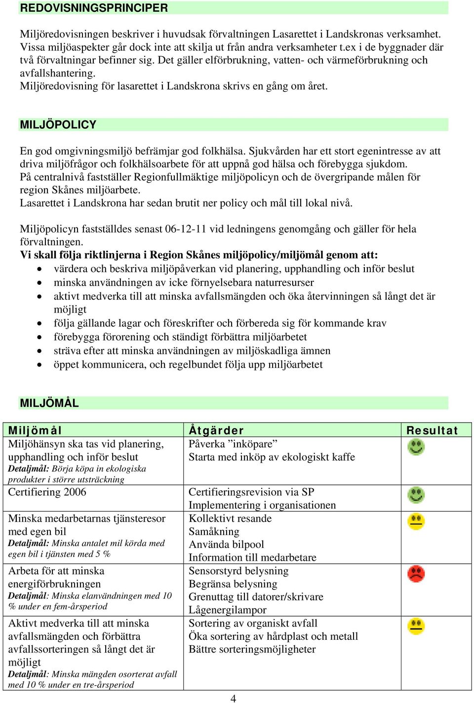 MILJÖPOLICY En god omgivningsmiljö befrämjar god folkhälsa. Sjukvården har ett stort egenintresse av att driva miljöfrågor och folkhälsoarbete för att uppnå god hälsa och förebygga sjukdom.