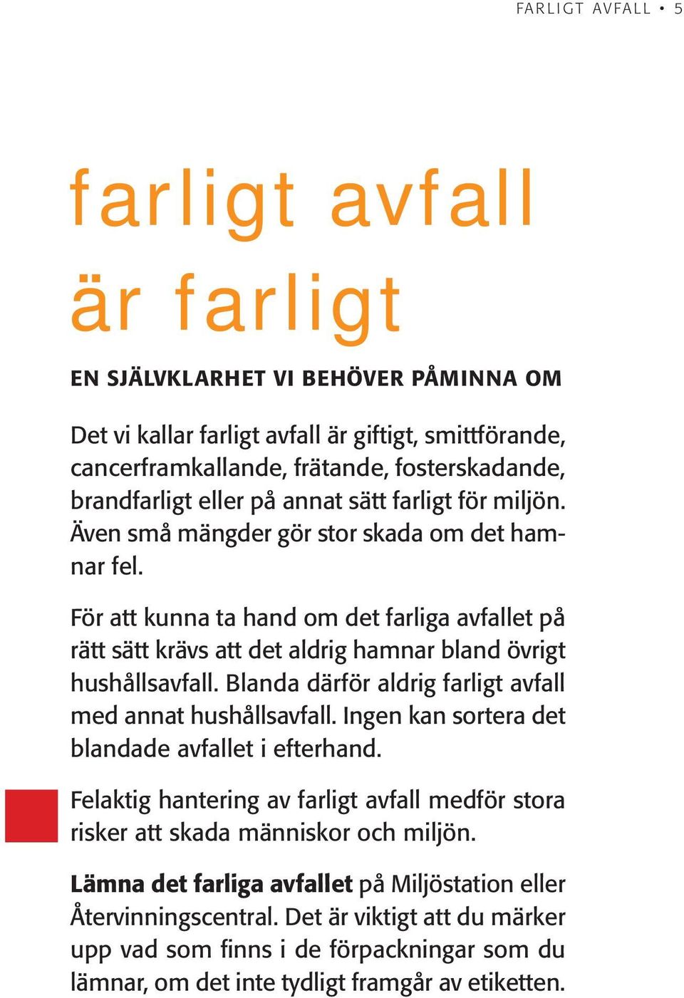 För att kunna ta hand om det farliga avfallet på rätt sätt krävs att det aldrig hamnar bland övrigt hushållsavfall. Blanda därför aldrig farligt avfall med annat hushållsavfall.