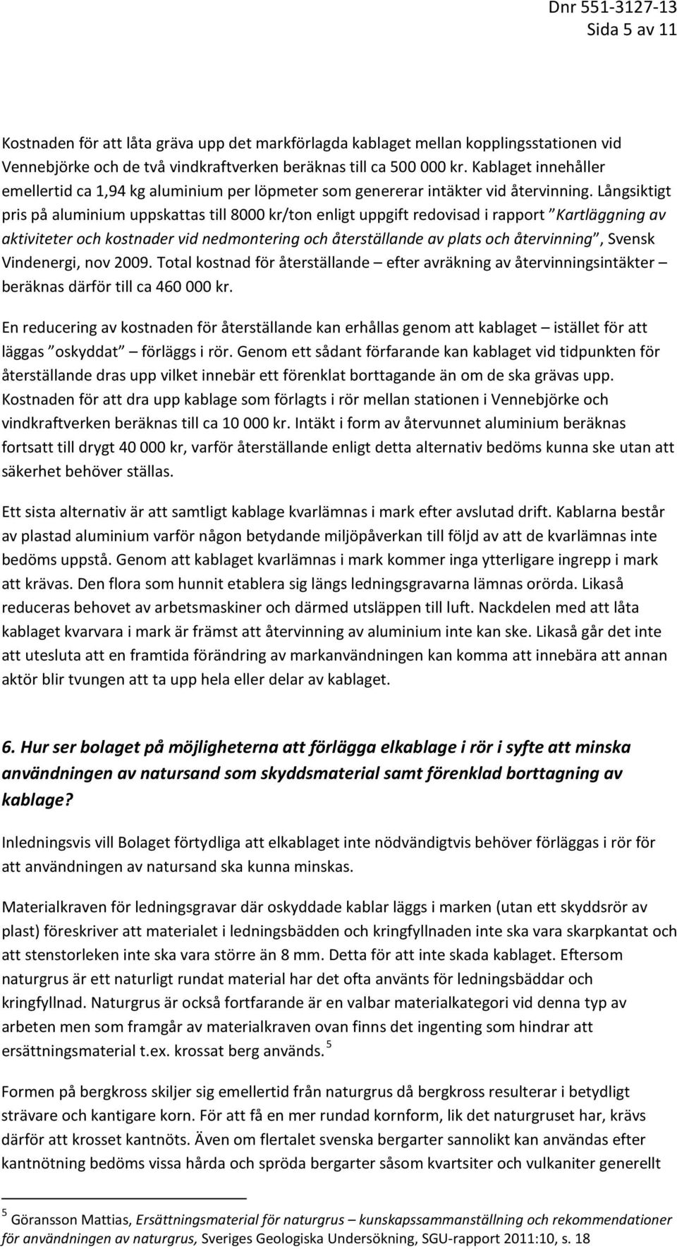 Långsiktigt pris på aluminium uppskattas till 8000 kr/ton enligt uppgift redovisad i rapport Kartläggning av aktiviteter och kostnader vid nedmontering och återställande av plats och återvinning,