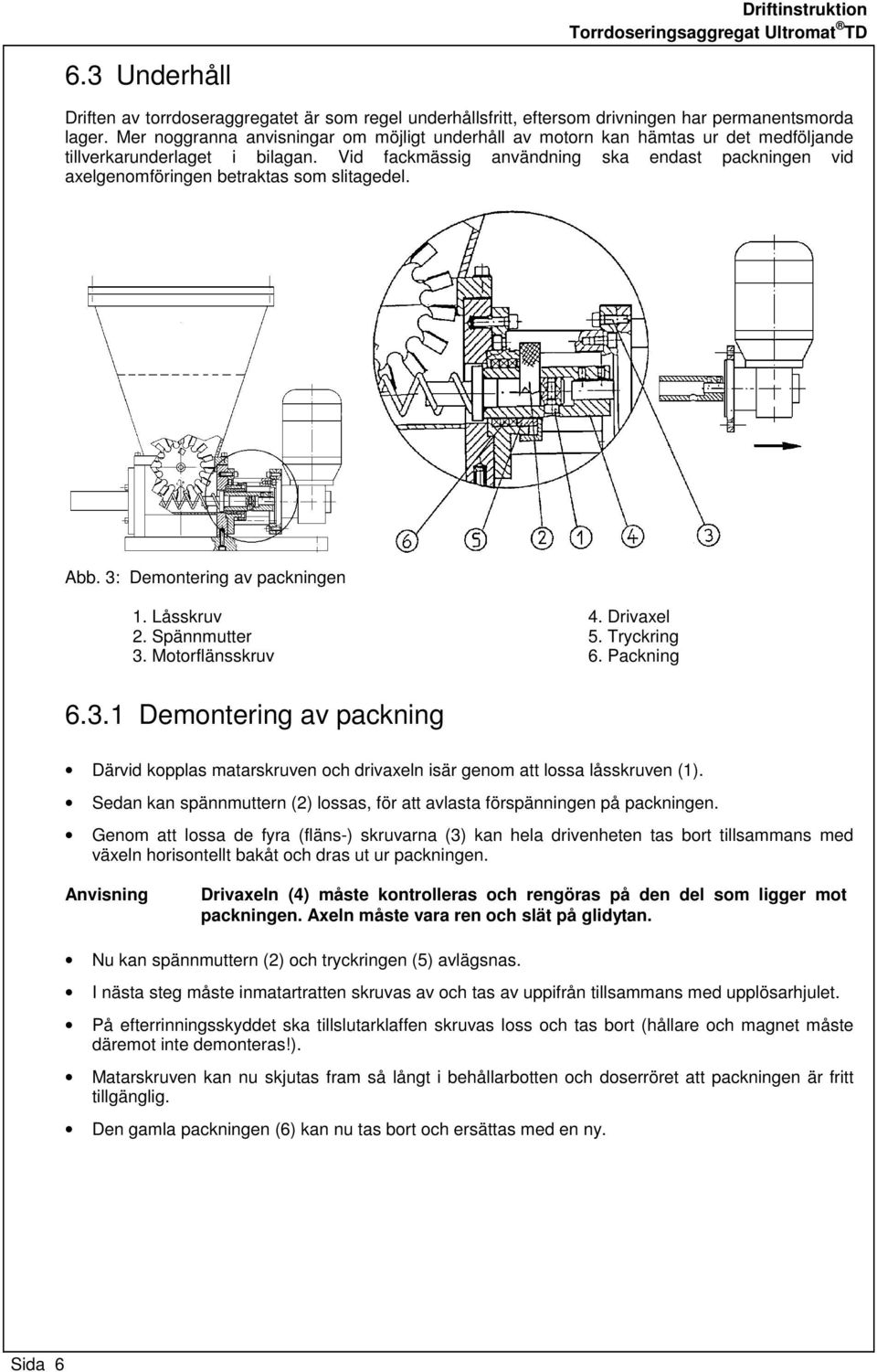 Vid fackmässig användning ska endast packningen vid axelgenomföringen betraktas som slitagedel. Abb. 3: Demontering av packningen 1. Låsskruv 2. Spännmutter 3. Motorflänsskruv 4. Drivaxel 5.
