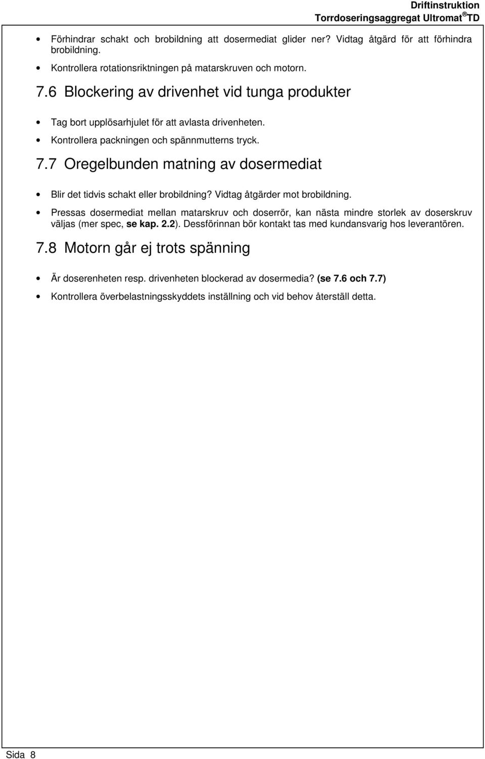 7 Oregelbunden matning av dosermediat Blir det tidvis schakt eller brobildning? Vidtag åtgärder mot brobildning.