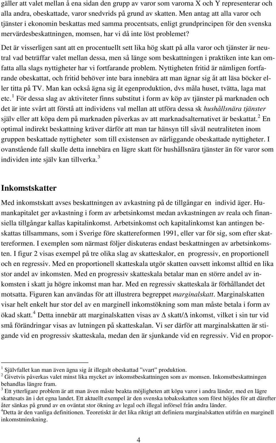 Det är visserligen sant att en procentuellt sett lika hög skatt på alla varor och tjänster är neutral vad beträffar valet mellan dessa, men så länge som beskattningen i praktiken inte kan omfatta