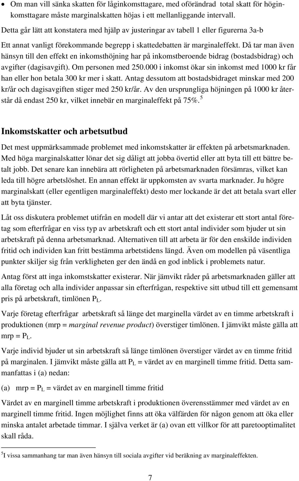 Då tar man även hänsyn till den effekt en inkomsthöjning har på inkomstberoende bidrag (bostadsbidrag) och avgifter (dagisavgift). Om personen med 250.