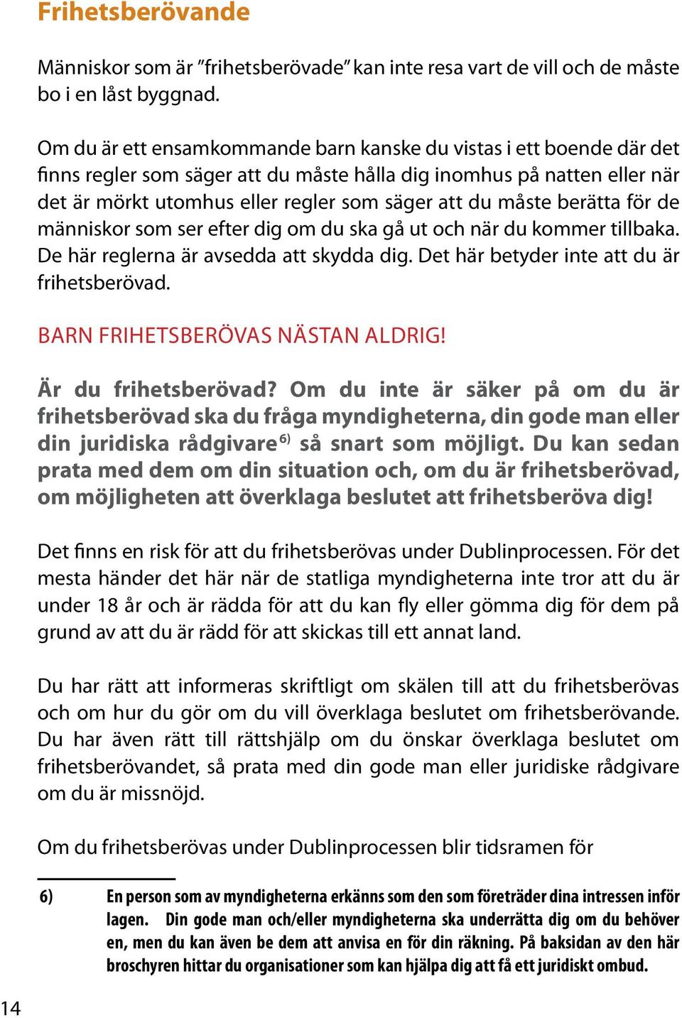 måste berätta för de människor som ser efter dig om du ska gå ut och när du kommer tillbaka. De här reglerna är avsedda att skydda dig. Det här betyder inte att du är frihetsberövad.