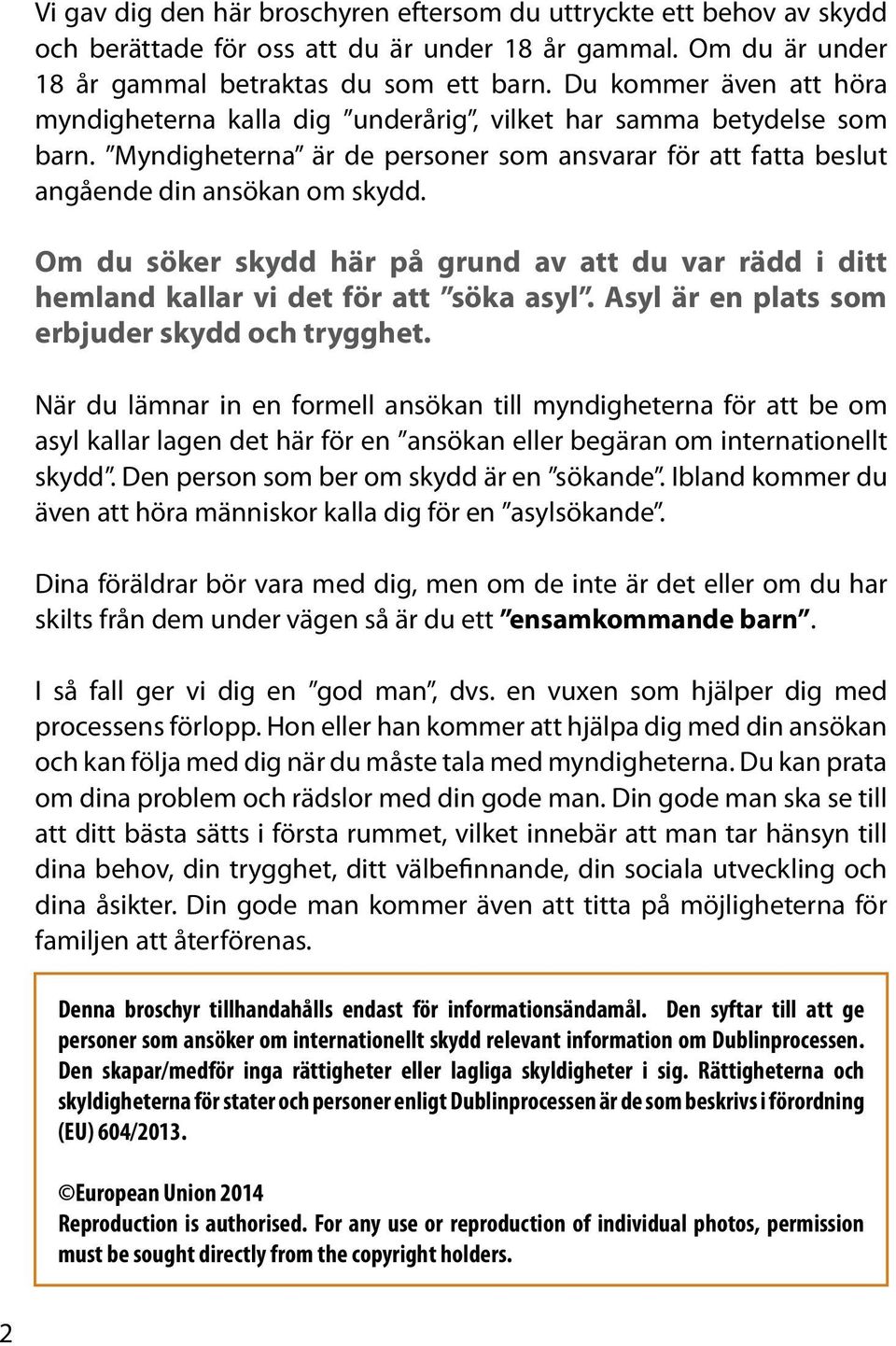 Om du söker skydd här på grund av att du var rädd i ditt hemland kallar vi det för att söka asyl. Asyl är en plats som erbjuder skydd och trygghet.