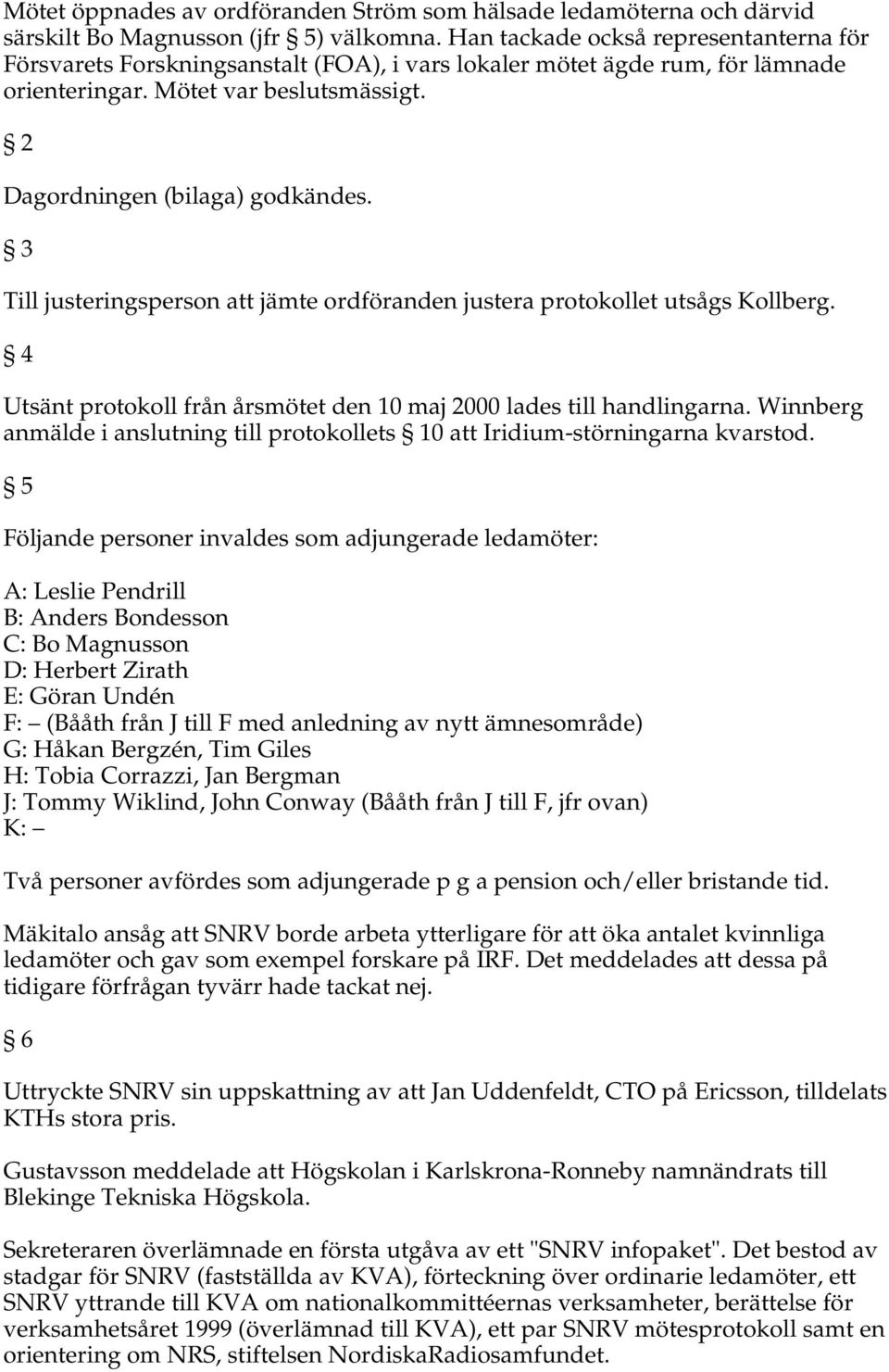 3 Till justeringsperson att jämte ordföranden justera protokollet utsågs Kollberg. 4 Utsänt protokoll från årsmötet den 10 maj 2000 lades till handlingarna.