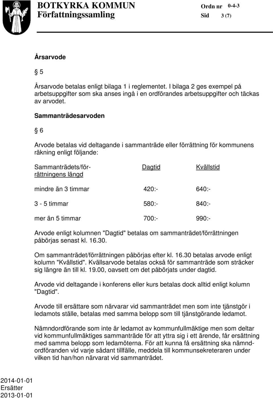 420:- 640:- 3-5 timmar 580:- 840:- mer än 5 timmar 700:- 990:- Arvode enligt kolumnen "Dagtid" betalas om sammanträdet/förrättningen påbörjas senast kl. 16.30.