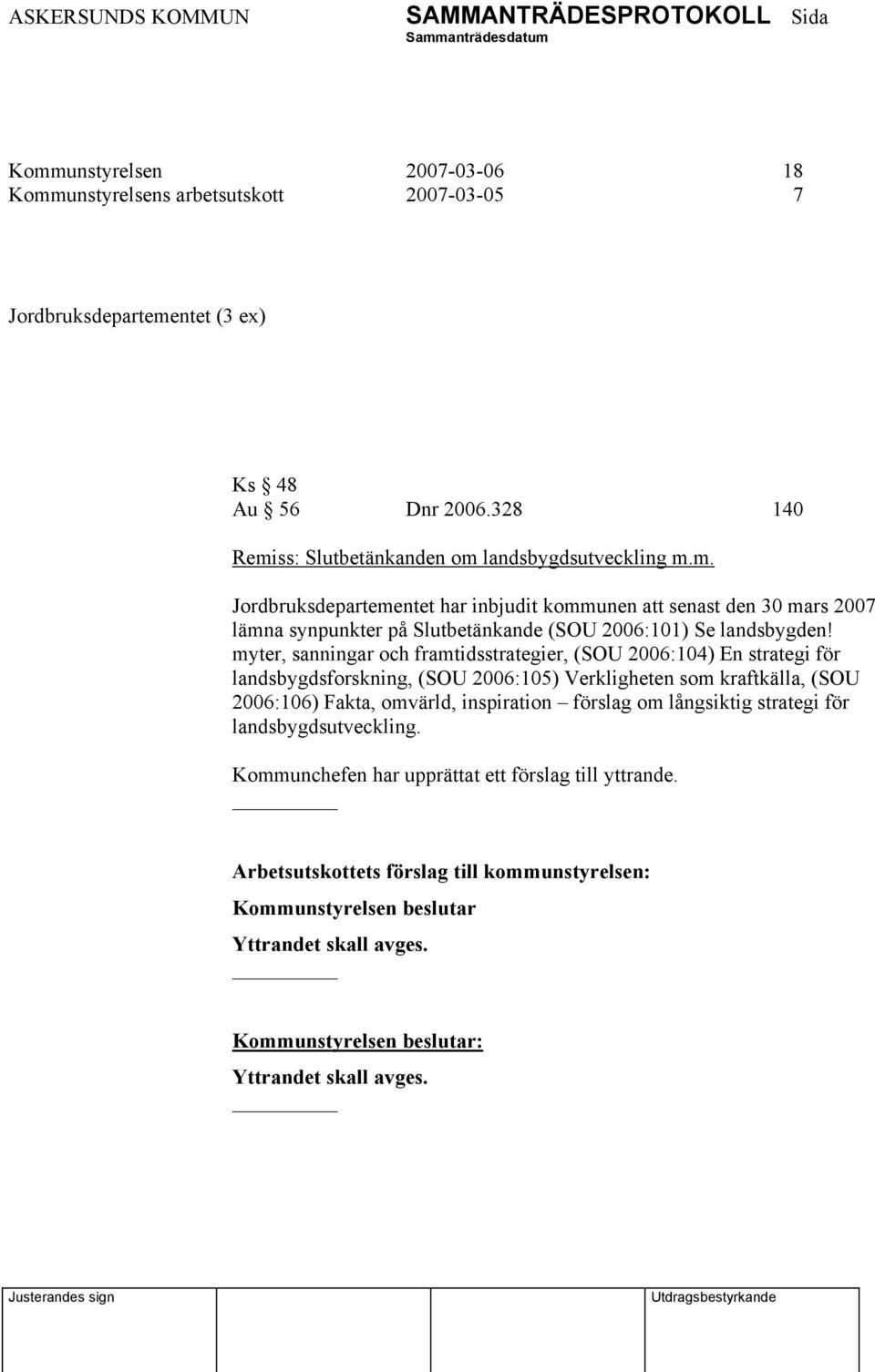 myter, sanningar och framtidsstrategier, (SOU 2006:104) En strategi för landsbygdsforskning, (SOU 2006:105) Verkligheten som kraftkälla, (SOU 2006:106) Fakta,