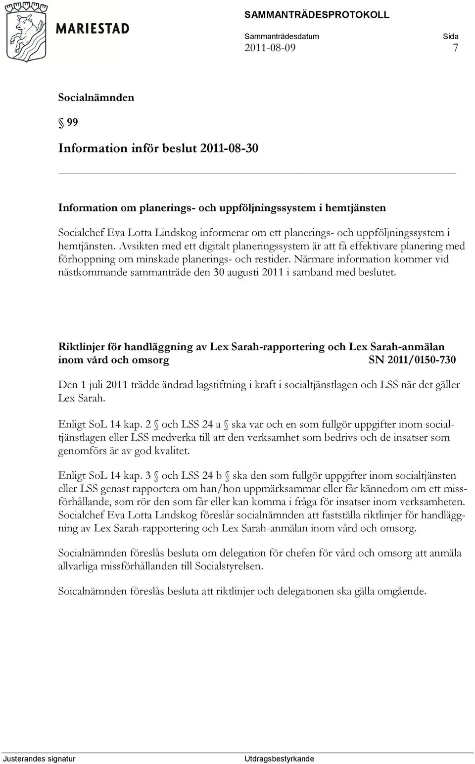 Närmare information kommer vid nästkommande sammanträde den 30 augusti 2011 i samband med beslutet.