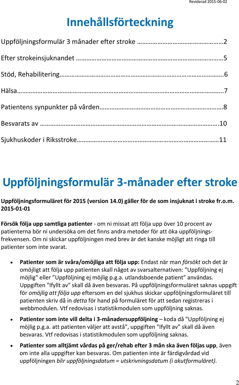 lär 3-månader efter stroke Uppföljningsformuläret för 2015 (version 14.0) gäller för de som insjuknat i stroke fr.o.m. 2015-01-01 Försök följa upp samtliga patienter - om ni missat att följa upp över 10 procent av patienterna bör ni undersöka om det finns andra metoder för att öka uppföljningsfrekvensen.