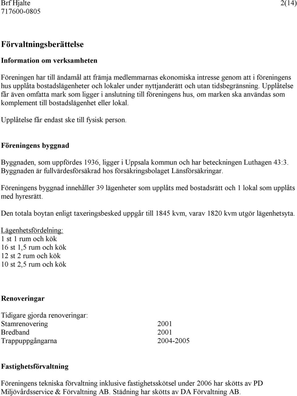 Upplåtelse får endast ske till fysisk person. Föreningens byggnad Byggnaden, som uppfördes 1936, ligger i Uppsala kommun och har beteckningen Luthagen 43:3.