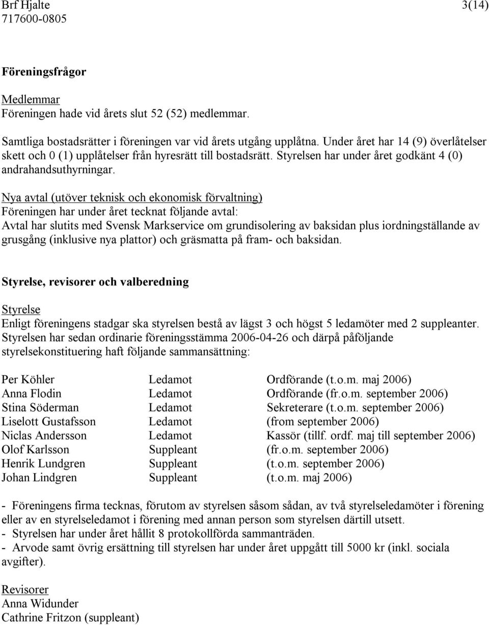 Nya avtal (utöver teknisk och ekonomisk förvaltning) Föreningen har under året tecknat följande avtal: Avtal har slutits med Svensk Markservice om grundisolering av baksidan plus iordningställande av