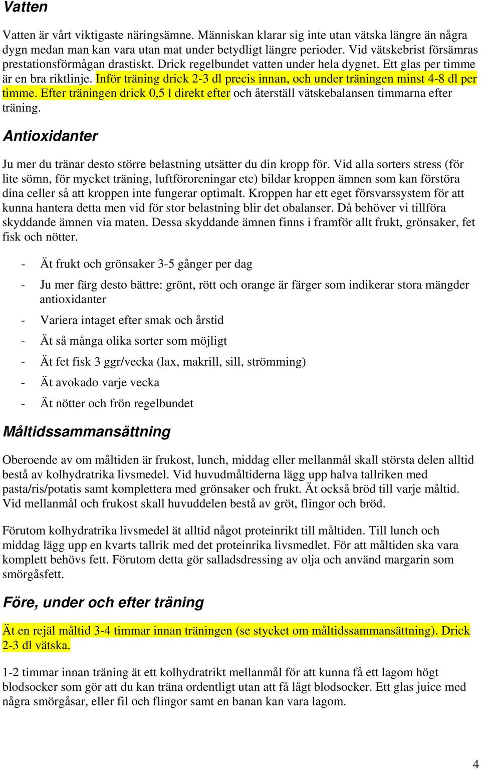 Inför träning drick 2-3 dl precis innan, och under träningen minst 4-8 dl per timme. Efter träningen drick 0,5 l direkt efter och återställ vätskebalansen timmarna efter träning.