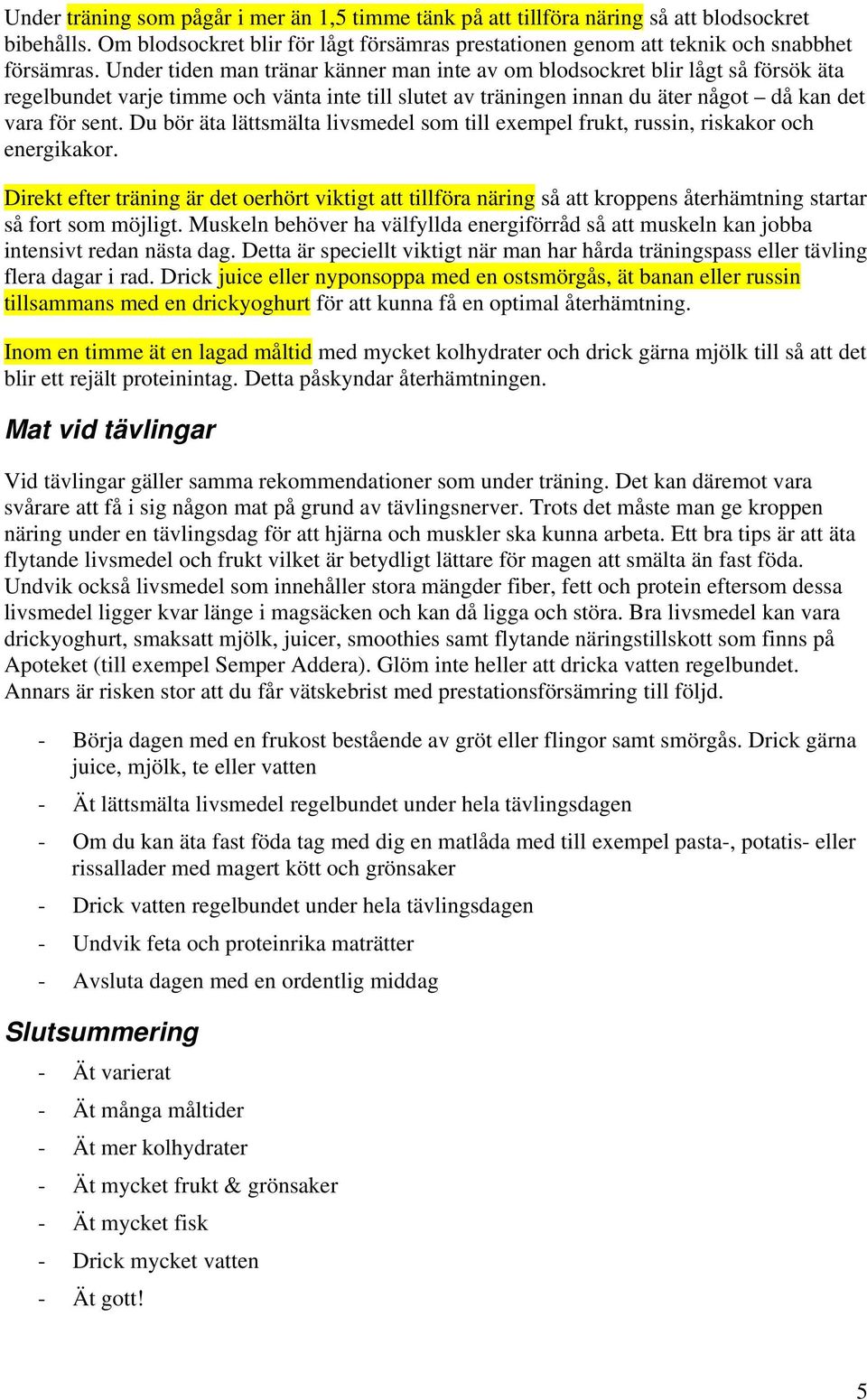 Du bör äta lättsmälta livsmedel som till exempel frukt, russin, riskakor och energikakor.