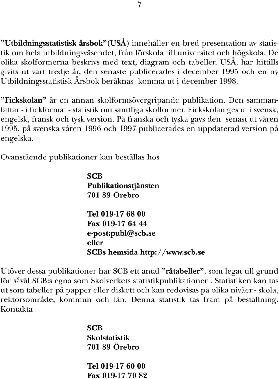 USÅ, har hittills givits ut vart tredje år, den senaste publicerades i december 1995 och en ny Utbildningsstatistisk Årsbok beräknas komma ut i december 1998.