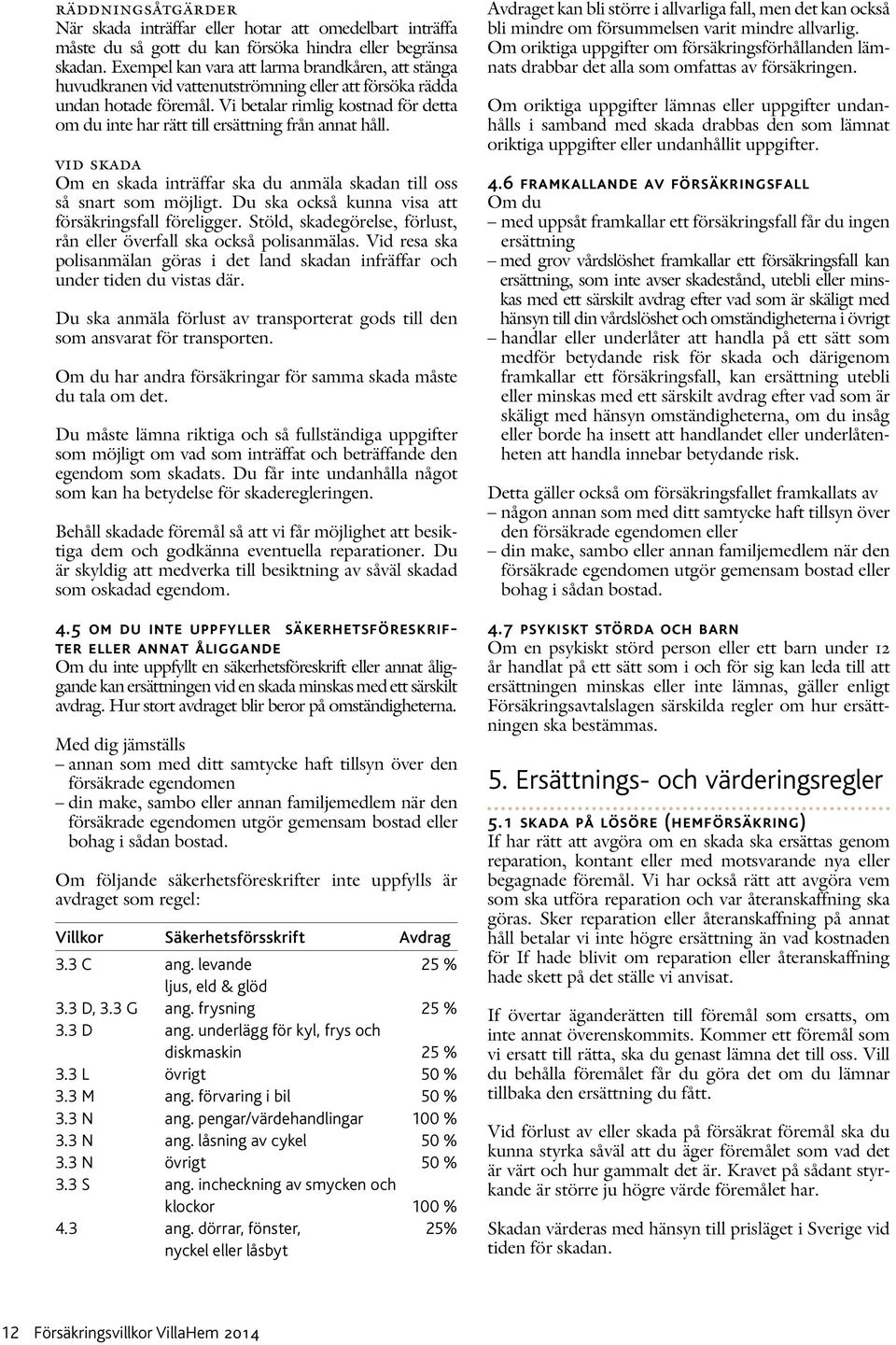 Vi betalar rimlig kostnad för detta om du inte har rätt till ersättning från annat håll. vid skada Om en skada inträffar ska du anmäla skadan till oss så snart som möjligt.