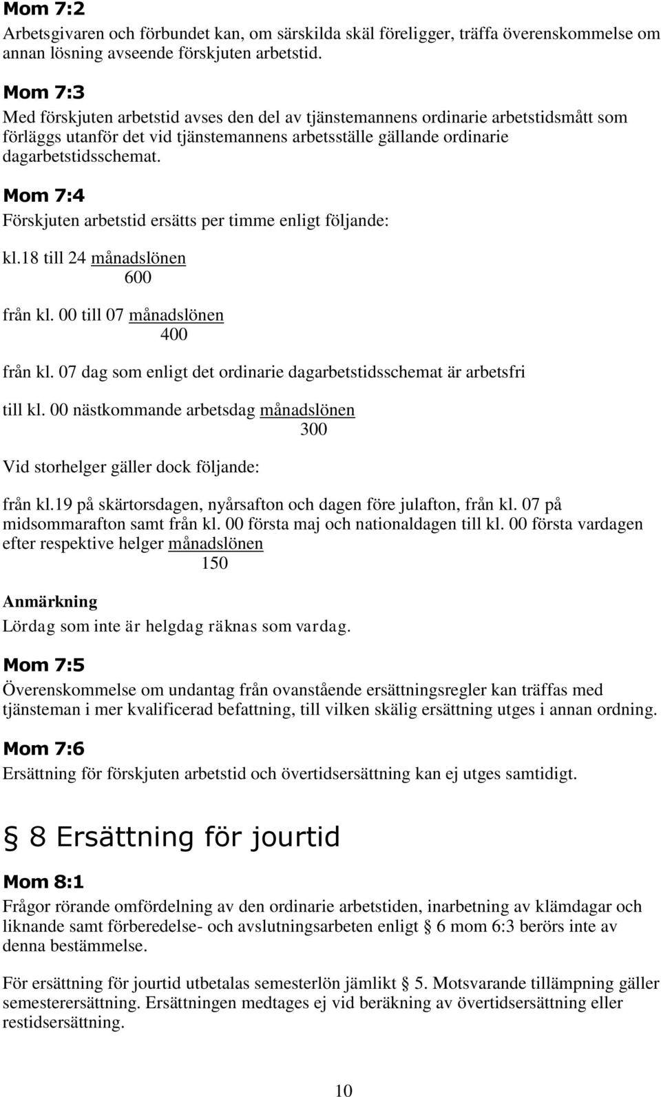 Mom 7:4 Förskjuten arbetstid ersätts per timme enligt följande: kl.18 till 24 månadslönen 600 från kl. 00 till 07 månadslönen 400 från kl.