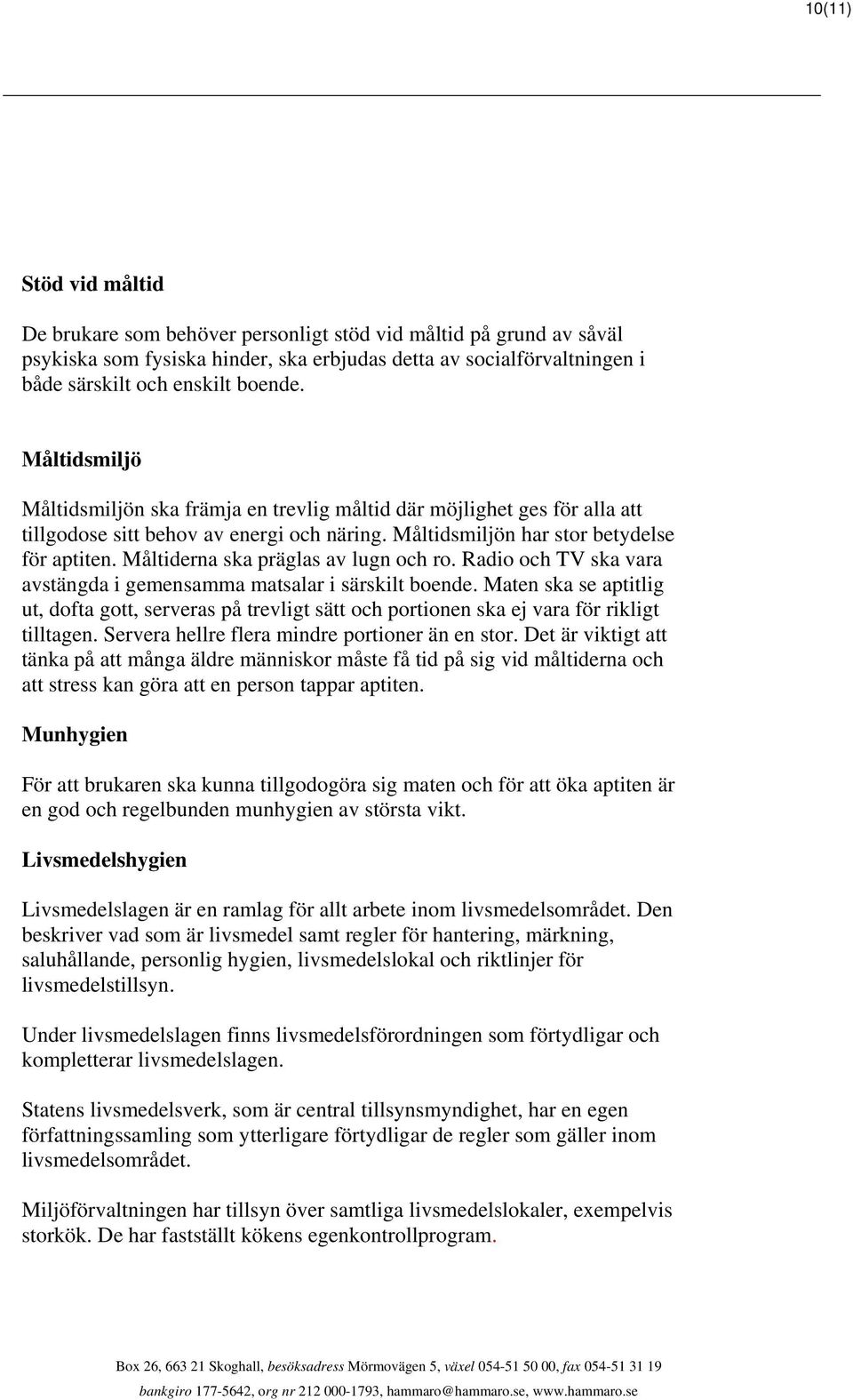 Måltiderna ska präglas av lugn och ro. Radio och TV ska vara avstängda i gemensamma matsalar i särskilt boende.