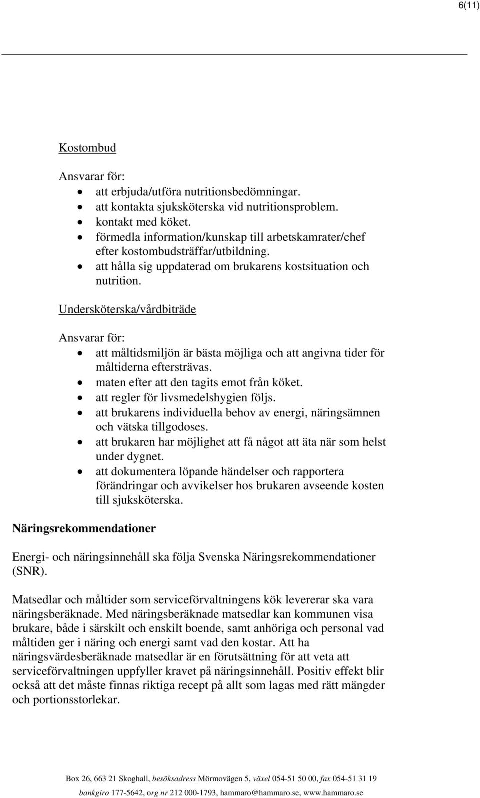 Undersköterska/vårdbiträde att måltidsmiljön är bästa möjliga och att angivna tider för måltiderna eftersträvas. maten efter att den tagits emot från köket. att regler för livsmedelshygien följs.