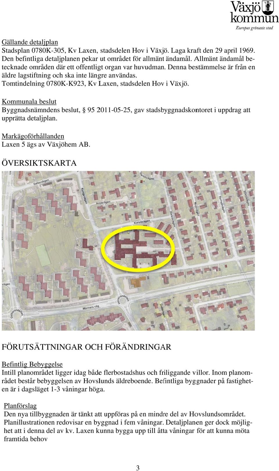 Tomtindelning 0780K-K923, beslut Byggnadsnämndens beslut, 95 2011-05-25, gav stadsbyggnadskontoret i uppdrag att upprätta detaljplan. Markägoförhållanden Laxen 5 ägs av Växjöhem AB.