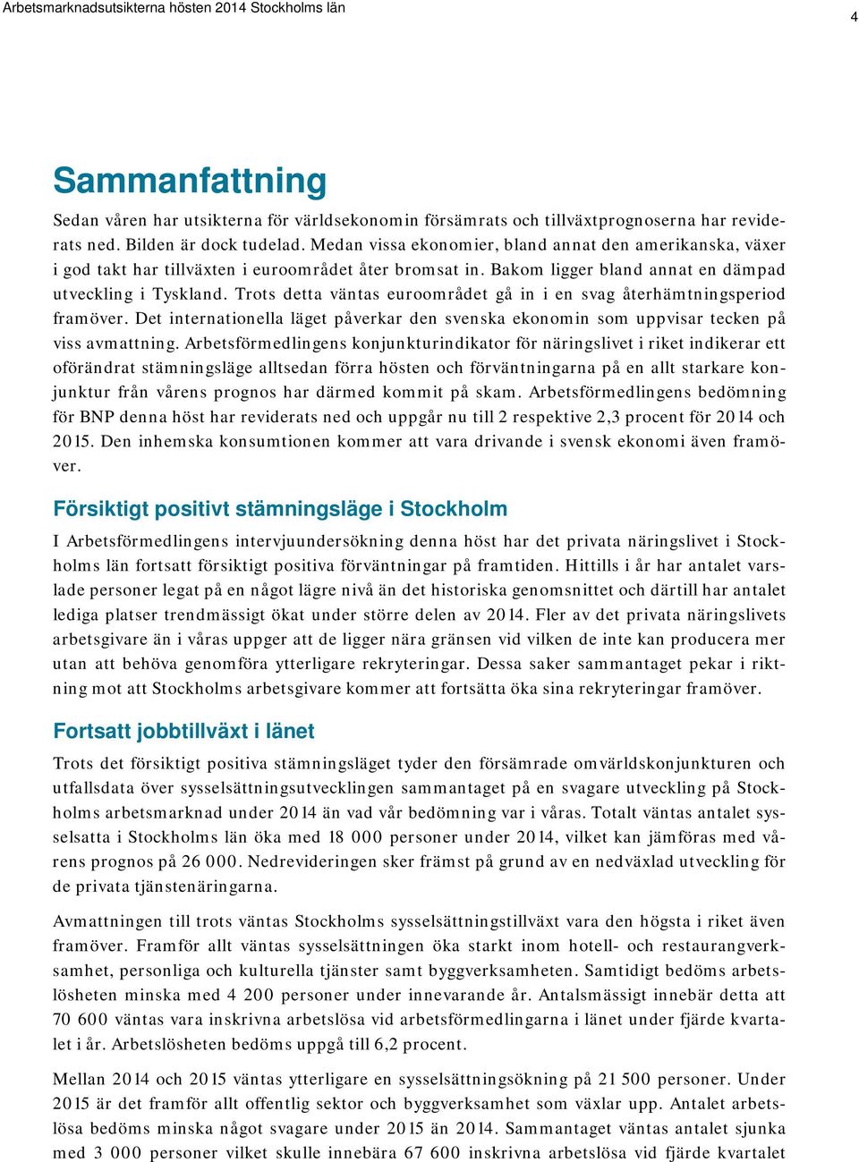Trots detta väntas euroområdet gå in i en svag återhämtningsperiod framöver. Det internationella läget påverkar den svenska ekonomin som uppvisar tecken på viss avmattning.