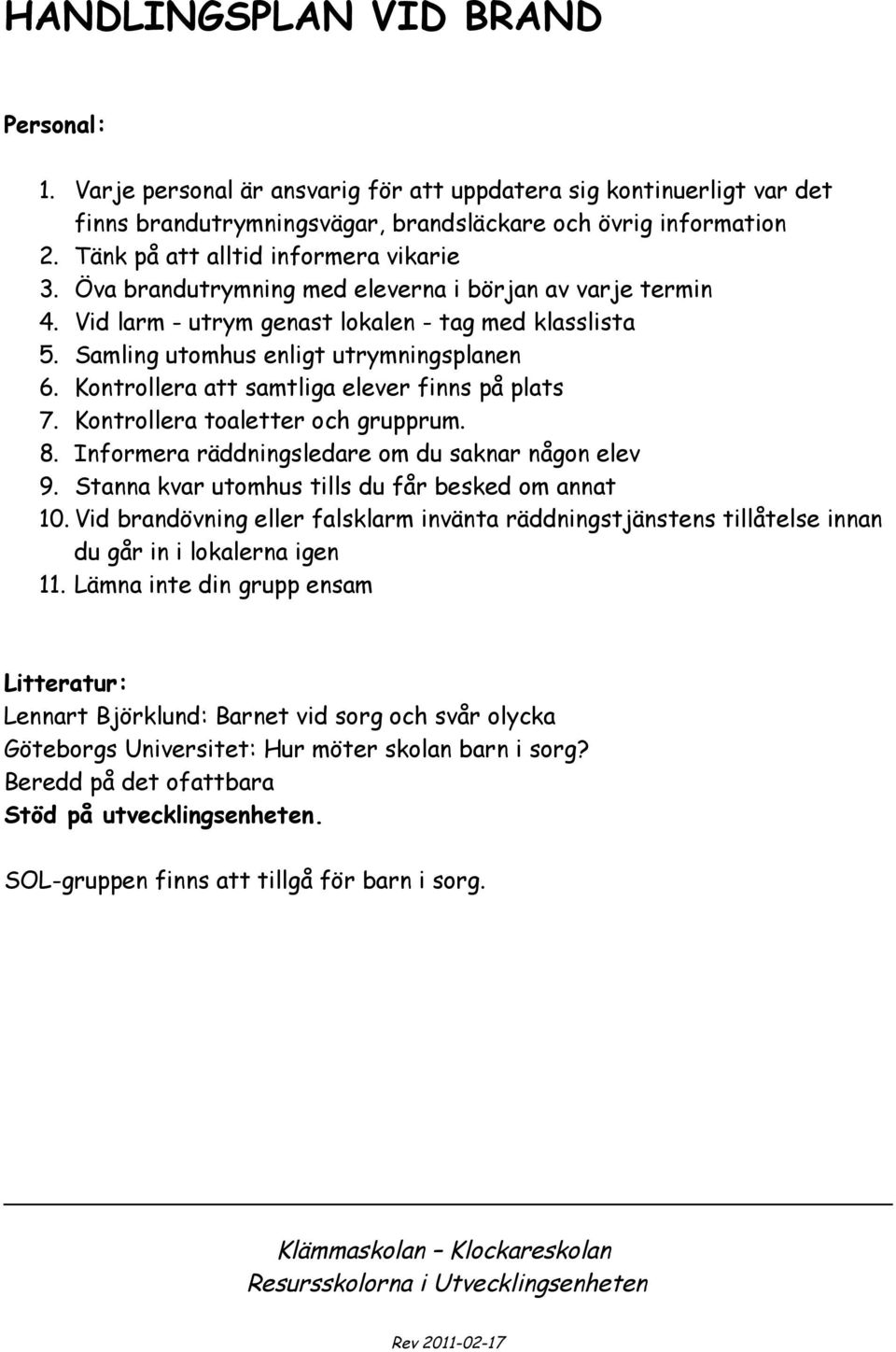 Kontrollera att samtliga elever finns på plats 7. Kontrollera toaletter och grupprum. 8. Informera räddningsledare om du saknar någon elev 9. Stanna kvar utomhus tills du får besked om annat 10.